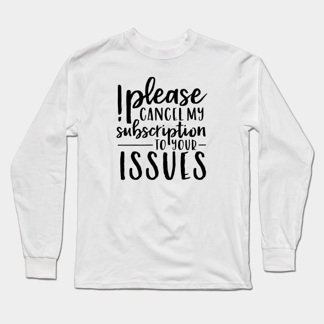 Please Cancel My Subscription to Your Issues Long Sleeve T-Shirt by wahmsha